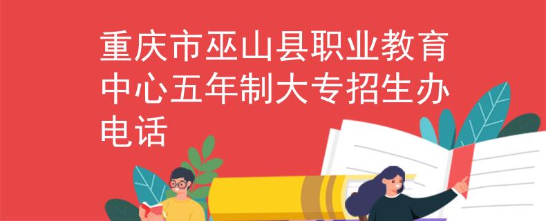 重庆市巫山县职业教育中心五年制大专招生办电话