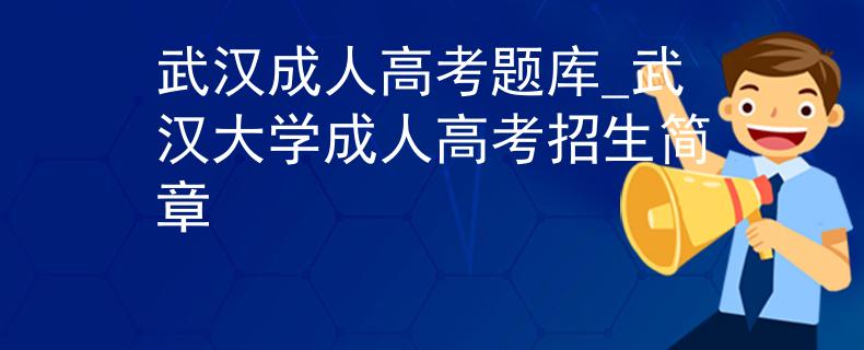 武汉成人高考题库_武汉大学成人高考招生简章