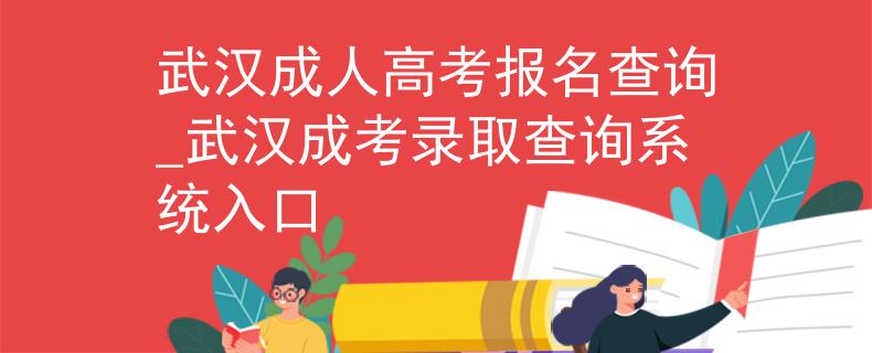 武汉成人高考报名查询_武汉成考录取查询系统入口