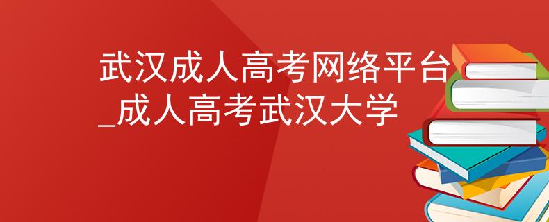 武汉成人高考网络平台_成人高考武汉大学