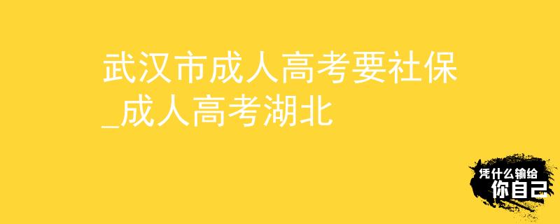 武汉市成人高考要社保_成人高考湖北