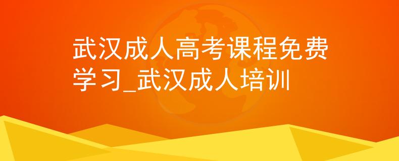 武汉成人高考课程免费学习_武汉成人培训