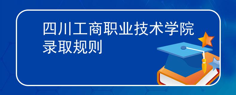 四川工商职业技术学院录取规则