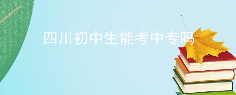 四川初中生能考中专吗