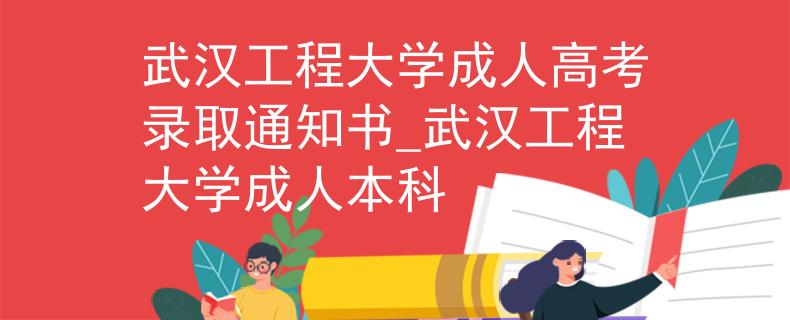 武汉工程大学成人高考录取通知书_武汉工程大学成人本科