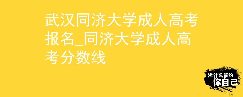 武汉同济大学成人高考报名_同济大学成人高考分数线