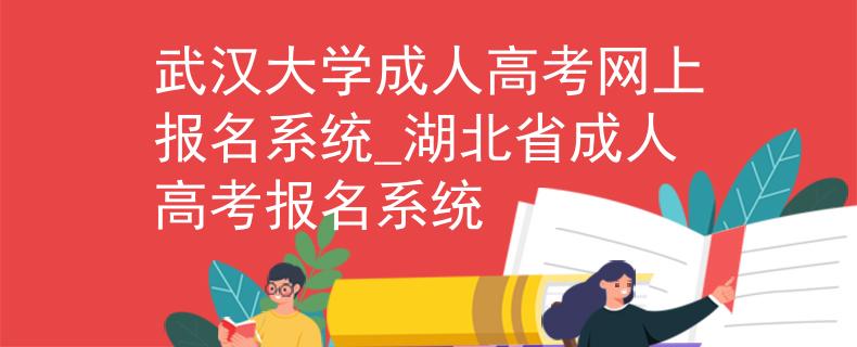 武汉大学成人高考网上报名系统_湖北省成人高考报名系统