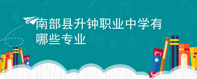 南部县升钟职业中学有哪些专业