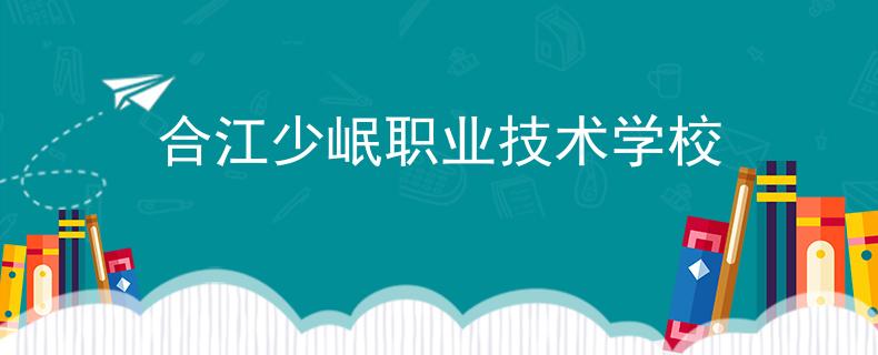 合江少岷职业技术学校