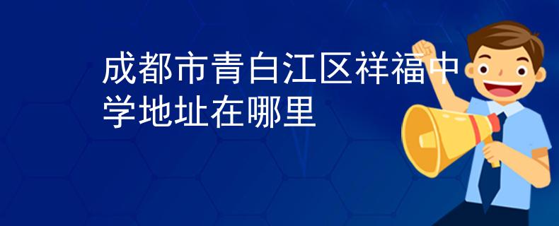 成都市青白江区祥福中学地址在哪里