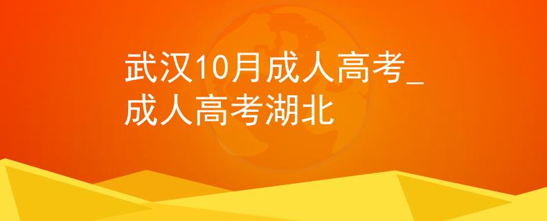 武汉10月成人高考_成人高考湖北