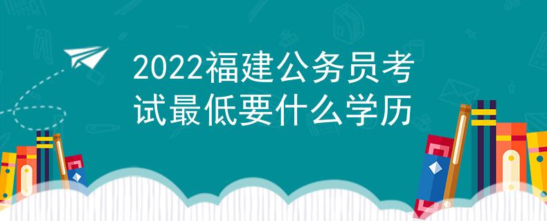 2022福建公务员考试最低要什么学历