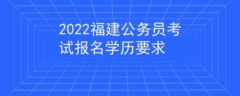 2022福建公务员考试报名学历要求