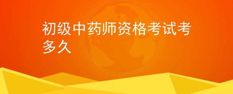 初级中药师资格考试考多久