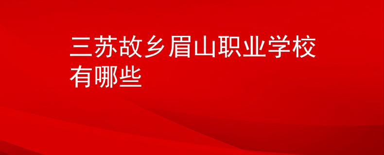 三苏故乡眉山职业学校有哪些