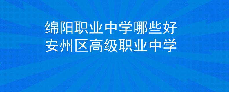 绵阳职业中学哪些好 安州区高级职业中学