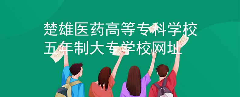 楚雄医药高等专科学校五年制大专学校网址
