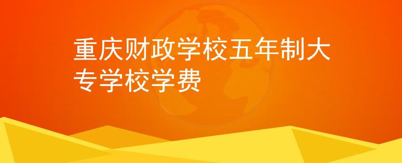 重庆财政学校五年制大专学校学费