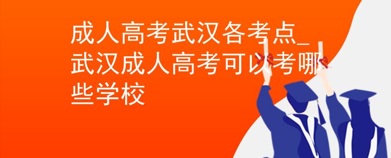 成人高考武汉各考点_武汉成人高考可以考哪些学校 成人高考武汉各考点_武汉成人高考可以考哪些学校