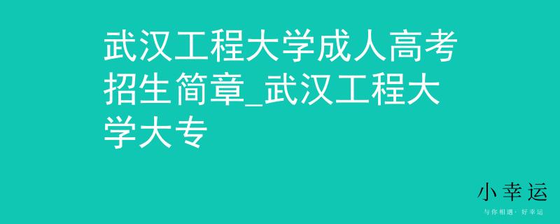 武汉工程大学成人高考招生简章_武汉工程大学大专 武汉工程大学成人高考招生简章_武汉工程大学大专