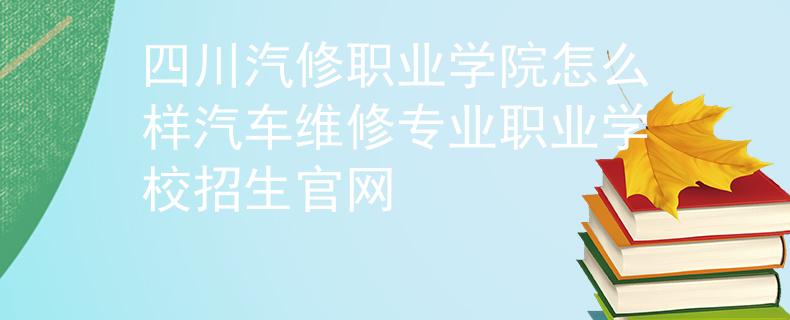 四川汽修职业学院怎么样汽车维修专业职业学校招生官网