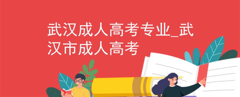 武汉成人高考专业_武汉市成人高考