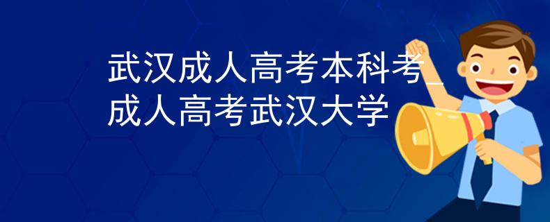 武汉成人高考本科考_成人高考武汉大学