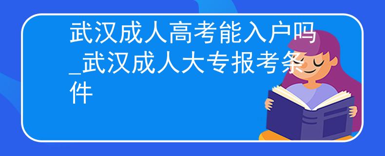 武汉成人高考能入户吗_武汉成人大专报考条件