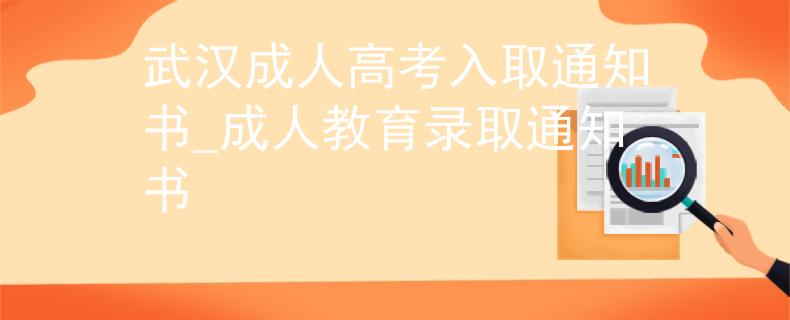 武汉成人高考入取通知书_成人教育录取通知书