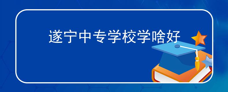 遂宁中专学校学啥好