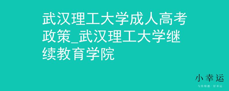 武汉理工大学成人高考政策_武汉理工大学继续教育学院