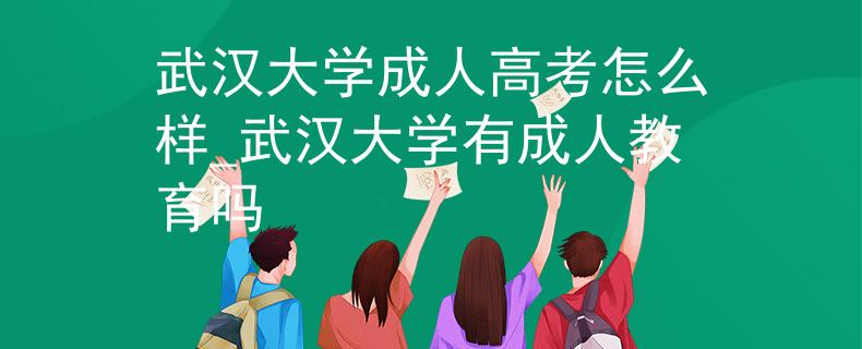 武汉大学成人高考怎么样_武汉大学有成人教育吗
