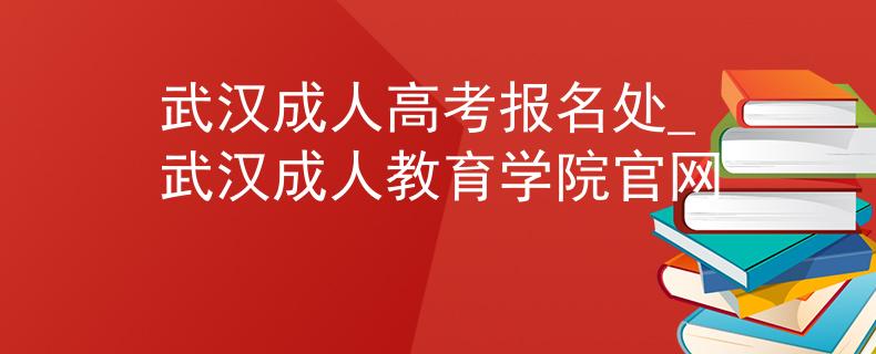 武汉成人高考报名处_武汉成人教育学院官网