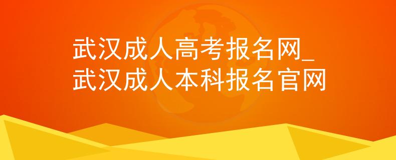 武汉成人高考报名网_武汉成人本科报名官网