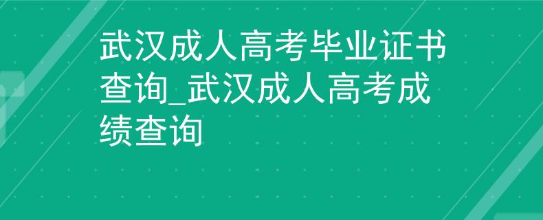 武汉成人高考毕业证书查询_武汉成人高考成绩查询