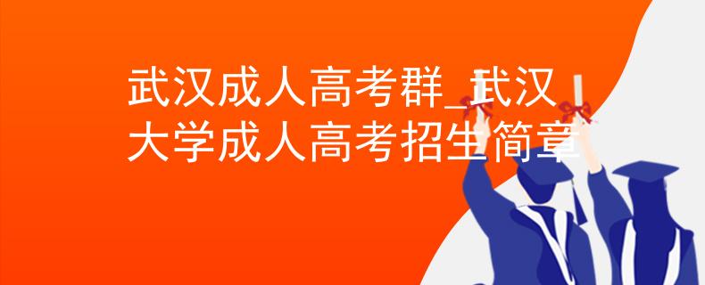 武汉成人高考群_武汉大学成人高考招生简章