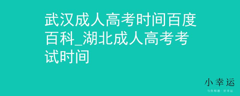 武汉成人高考时间百度百科_湖北成人高考考试时间 武汉成人高考时间百度百科_湖北成人高考考试时间