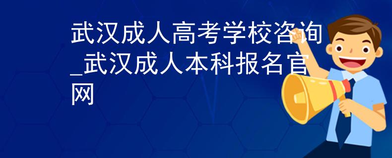 武汉成人高考学校咨询_武汉成人本科报名官网