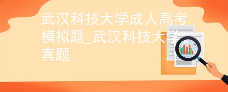 武汉科技大学成人高考模拟题_武汉科技大学真题