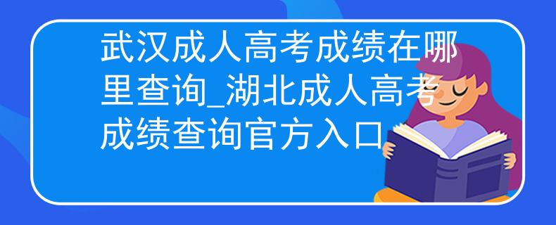 武汉成人高考成绩在哪里查询_湖北成人高考成绩查询官方入口