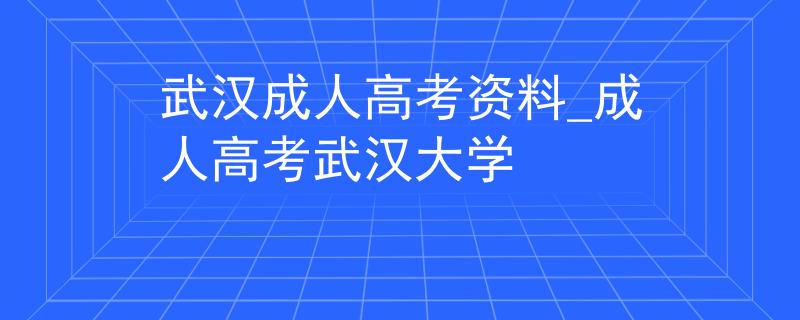 武汉成人高考资料_成人高考武汉大学 武汉成人高考资料_成人高考武汉大学