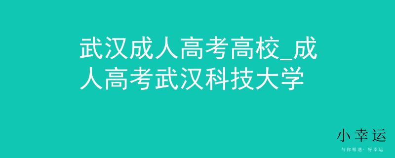 武汉成人高考高校_成人高考武汉科技大学 武汉成人高考高校_成人高考武汉科技大学