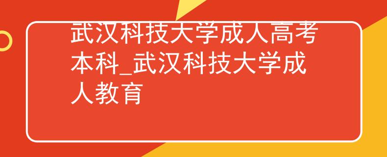 武汉科技大学成人高考本科_武汉科技大学成人教育