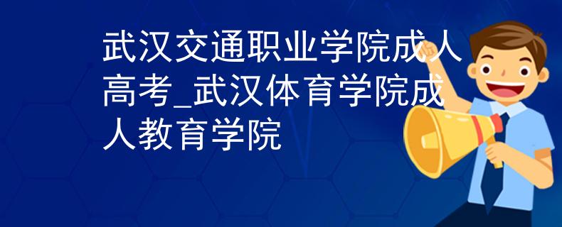 武汉交通职业学院成人高考_武汉体育学院成人教育学院