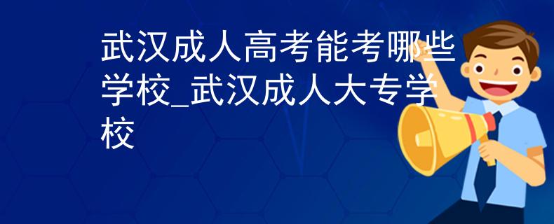 武汉成人高考能考哪些学校_武汉成人大专学校 武汉成人高考能考哪些学校_武汉成人大专学校