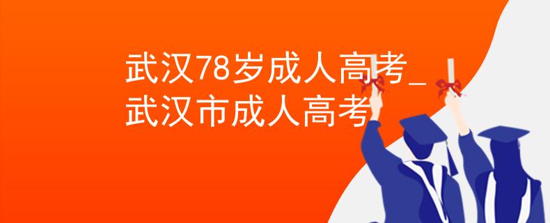 武汉78岁成人高考_武汉市成人高考