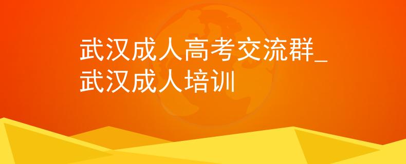 武汉成人高考交流群_武汉成人培训