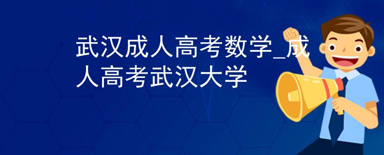 武汉成人高考数学_成人高考武汉大学