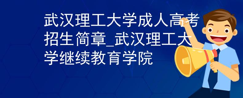 武汉理工大学成人高考招生简章_武汉理工大学继续教育学院 武汉理工大学成人高考招生简章_武汉理工大学继续教育学院