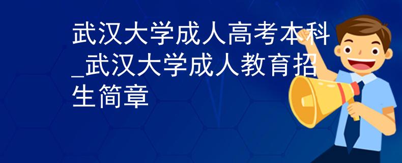 武汉大学成人高考本科_武汉大学成人教育招生简章